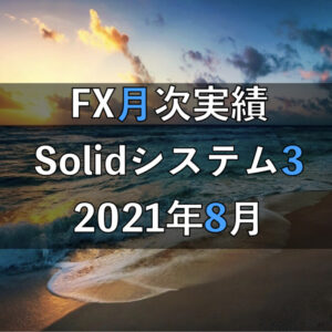 【2021年8月】Solid3のFX自動売買実績［10ヶ月目］